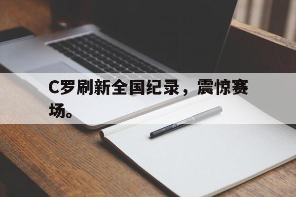 九游在线平台官网-C罗刷新全国纪录，震惊赛场。