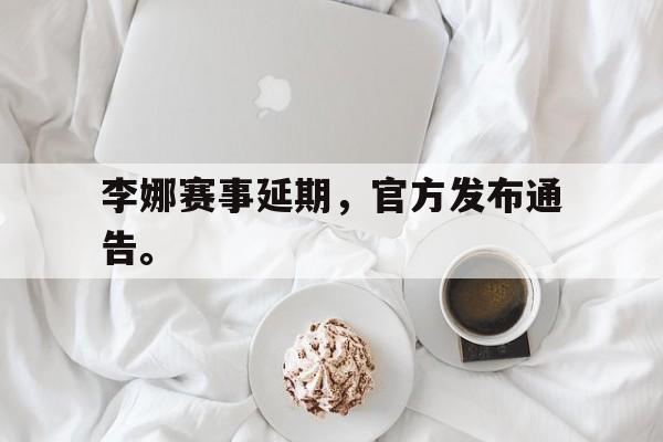 九游在线平台官网-李娜赛事延期，官方发布通告。