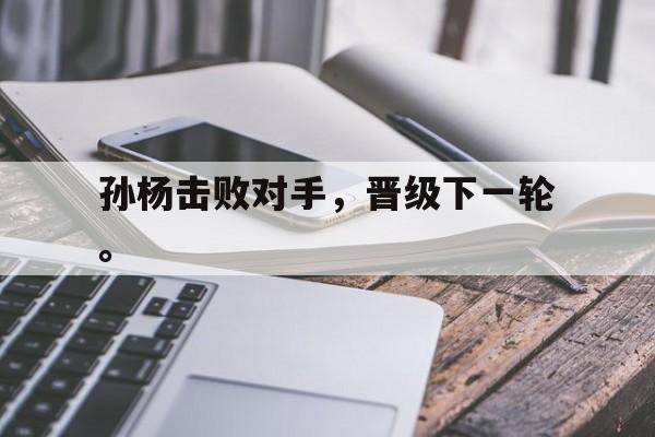 九游在线平台官网-孙杨击败对手，晋级下一轮。
