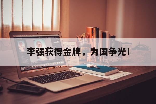 九游在线使用网址-李强获得金牌，为国争光！