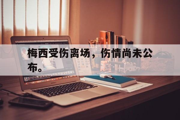 九游在线使用网址-梅西受伤离场，伤情尚未公布。