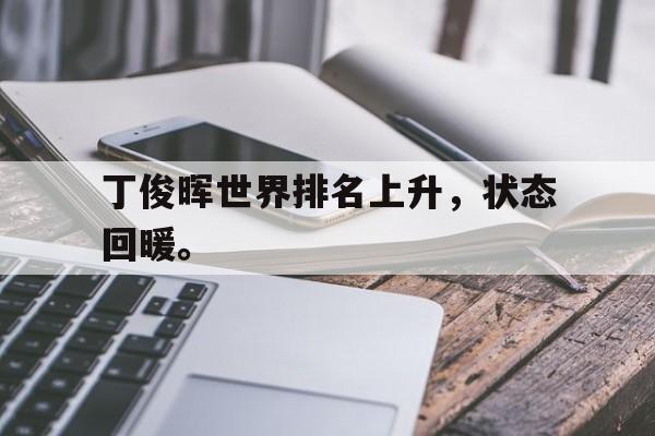 九游在线使用网址-丁俊晖世界排名上升，状态回暖。