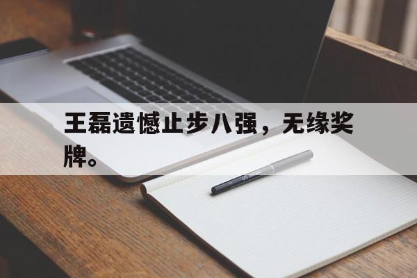 九游在线使用网址-王磊遗憾止步八强，无缘奖牌。