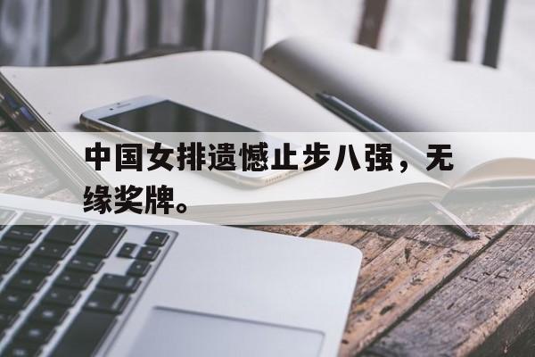 九游在线使用网址-中国女排遗憾止步八强，无缘奖牌。