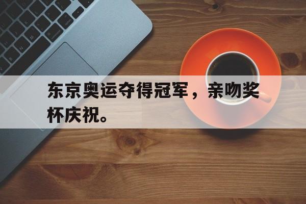 九游在线使用网址-东京奥运夺得冠军，亲吻奖杯庆祝。