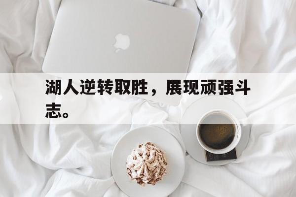 九游在线平台官网-湖人逆转取胜，展现顽强斗志。