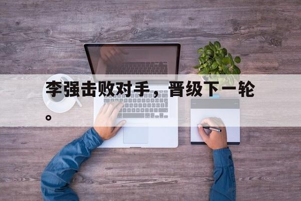 九游在线平台官网-李强击败对手，晋级下一轮。