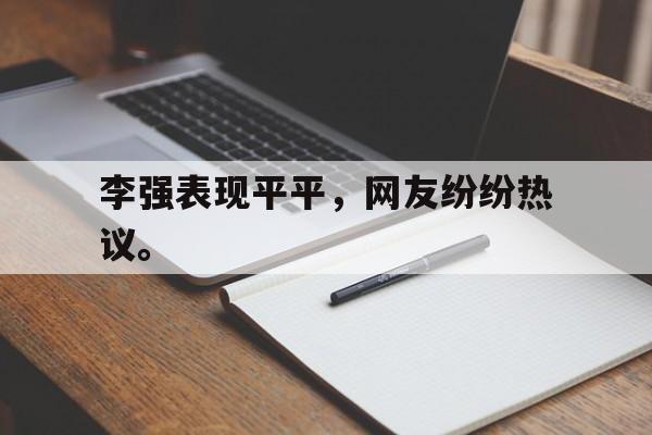 九游在线使用网址-李强表现平平，网友纷纷热议。