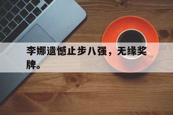 九游在线平台官网-李娜遗憾止步八强，无缘奖牌。