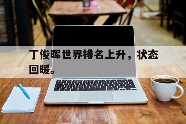 九游在线平台官网-丁俊晖世界排名上升，状态回暖。