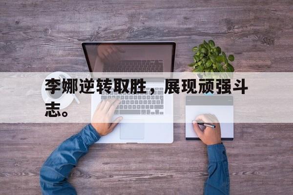 九游在线使用网址-李娜逆转取胜，展现顽强斗志。