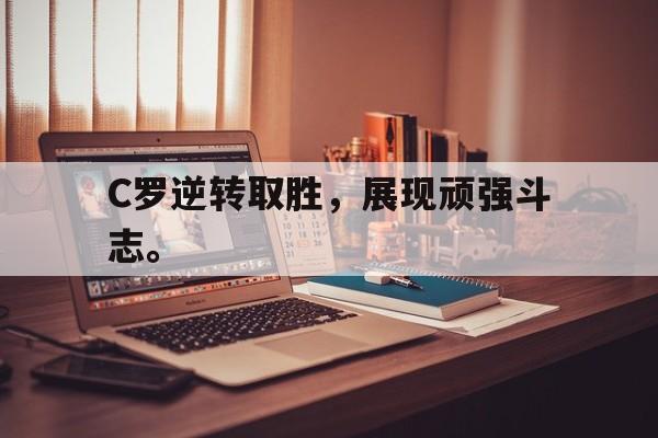 九游在线平台官网-C罗逆转取胜，展现顽强斗志。