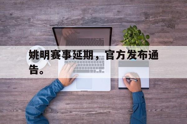 九游在线平台官网-姚明赛事延期，官方发布通告。