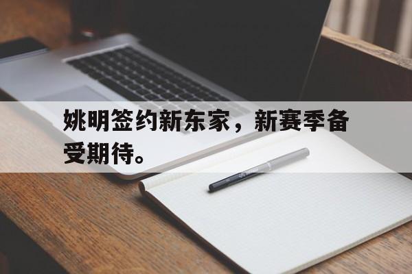 九游在线使用网址-姚明签约新东家，新赛季备受期待。