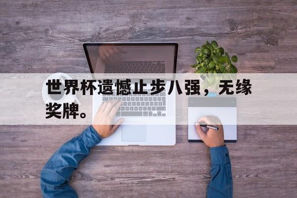 九游在线平台官网-世界杯遗憾止步八强，无缘奖牌。