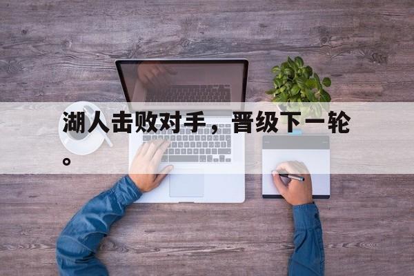 九游在线使用网址-湖人击败对手，晋级下一轮。