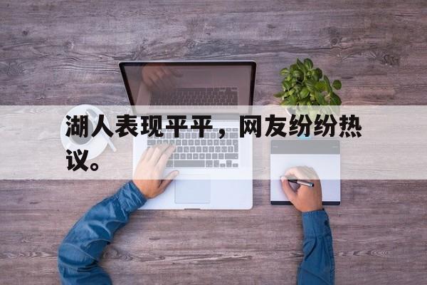 九游在线平台官网-湖人表现平平，网友纷纷热议。