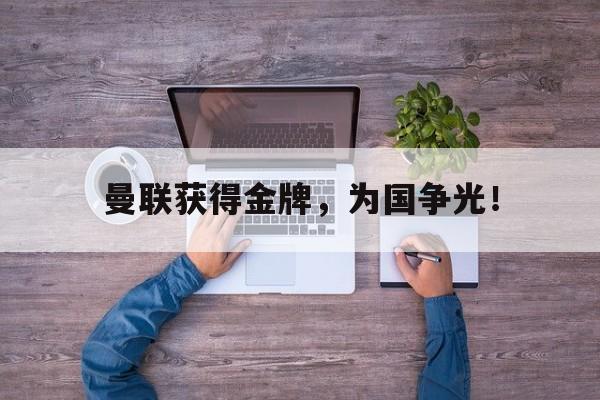 九游在线使用网址-曼联获得金牌，为国争光！