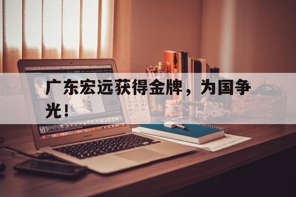 九游在线平台官网-广东宏远获得金牌，为国争光！