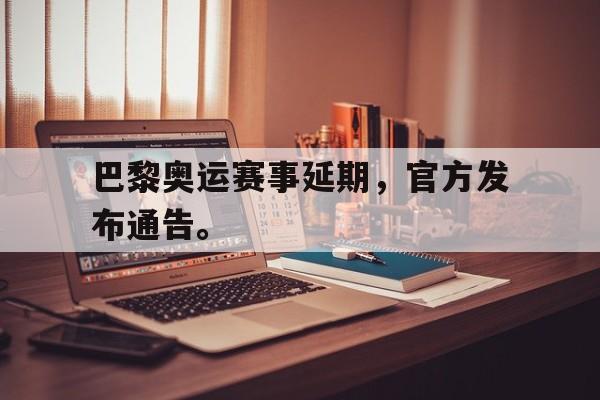 九游在线平台官网-巴黎奥运赛事延期，官方发布通告。