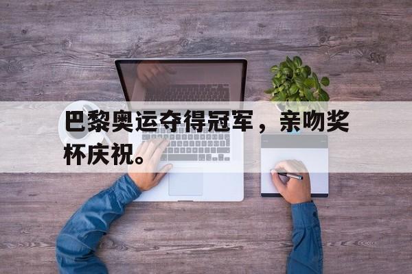 九游在线使用网址-巴黎奥运夺得冠军，亲吻奖杯庆祝。