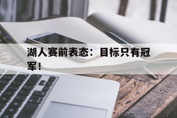 九游在线使用网址-湖人赛前表态：目标只有冠军！