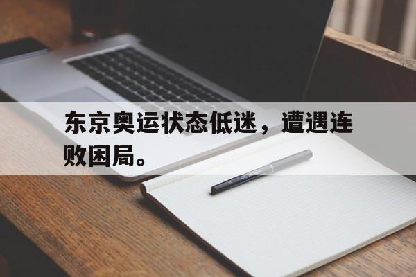 九游在线平台官网-东京奥运状态低迷，遭遇连败困局。