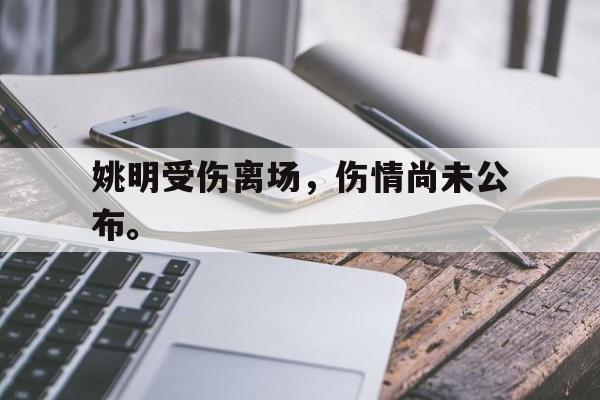 九游在线平台官网-姚明受伤离场，伤情尚未公布。
