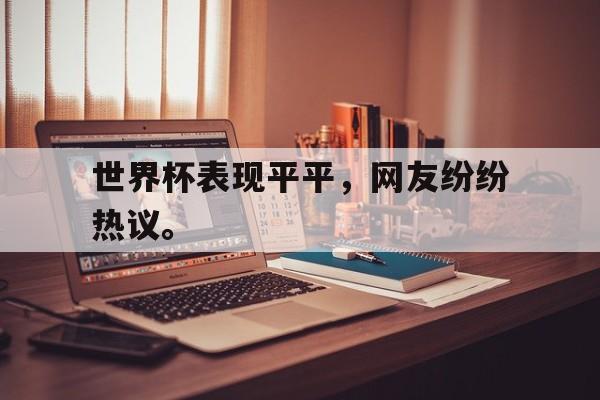 九游在线平台官网-世界杯表现平平，网友纷纷热议。