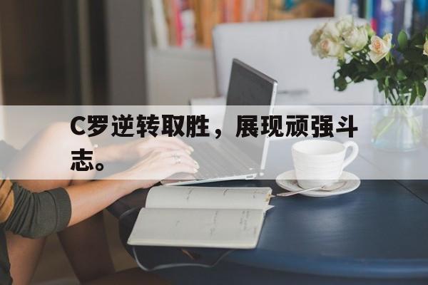 九游在线平台官网-C罗逆转取胜，展现顽强斗志。
