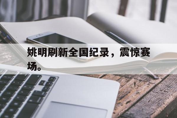 九游在线使用网址-姚明刷新全国纪录，震惊赛场。