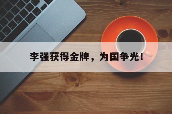 九游在线平台官网-李强获得金牌，为国争光！