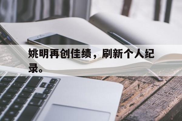 九游在线使用网址-姚明再创佳绩，刷新个人纪录。