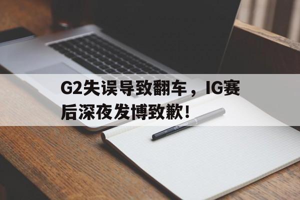 九游在线平台官网-G2失误导致翻车，IG赛后深夜发博致歉！