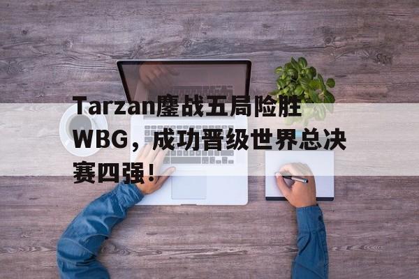 九游在线平台官网-Tarzan鏖战五局险胜WBG，成功晋级世界总决赛四强！