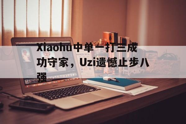 九游在线使用网址-Xiaohu中单一打三成功守家，Uzi遗憾止步八强