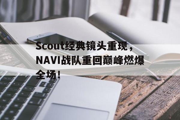 九游在线使用网址-Scout经典镜头重现，NAVI战队重回巅峰燃爆全场！