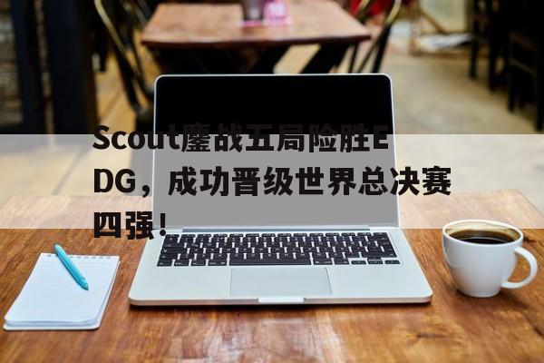 九游在线平台官网-Scout鏖战五局险胜EDG，成功晋级世界总决赛四强！