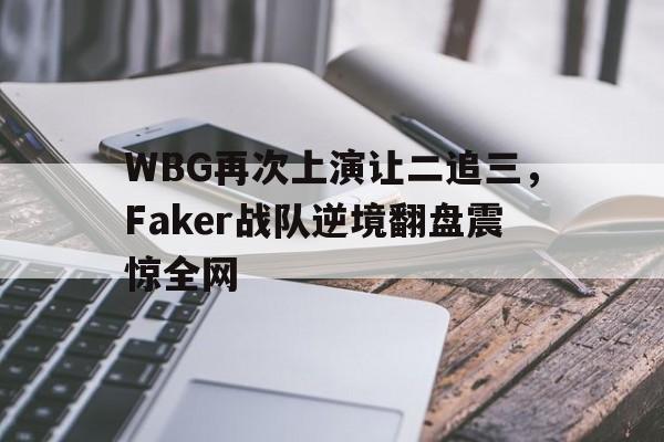 九游在线平台官网-WBG再次上演让二追三，Faker战队逆境翻盘震惊全网