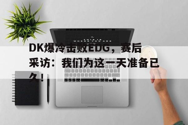 九游在线平台官网-DK爆冷击败EDG，赛后采访：我们为这一天准备已久！