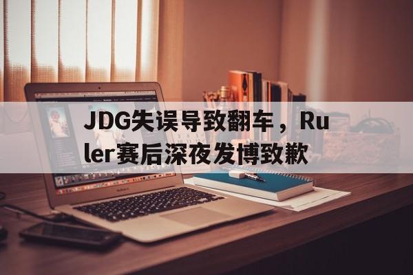 九游在线平台官网-JDG失误导致翻车，Ruler赛后深夜发博致歉