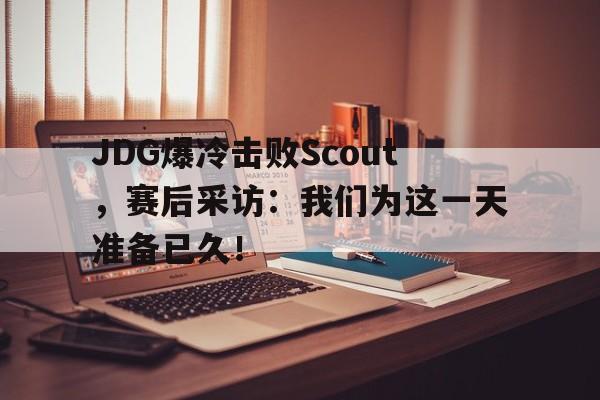 九游在线平台官网-JDG爆冷击败Scout，赛后采访：我们为这一天准备已久！