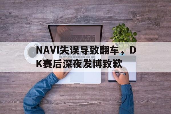 九游在线使用网址-NAVI失误导致翻车，DK赛后深夜发博致歉