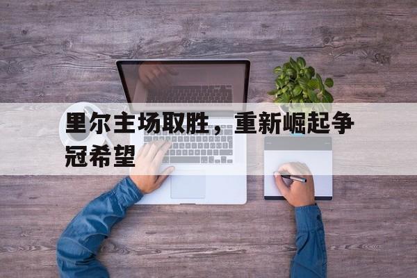 九游在线使用网址-里尔主场取胜，重新崛起争冠希望
