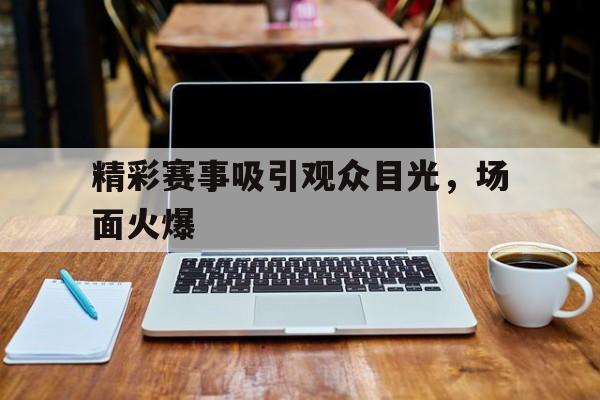 九游在线平台官网-精彩赛事吸引观众目光，场面火爆