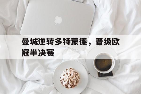 九游在线使用网址-曼城逆转多特蒙德，晋级欧冠半决赛
