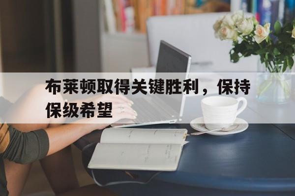 九游在线使用网址-布莱顿取得关键胜利，保持保级希望