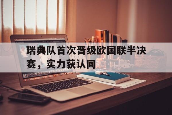 九游在线使用网址-瑞典队首次晋级欧国联半决赛，实力获认同