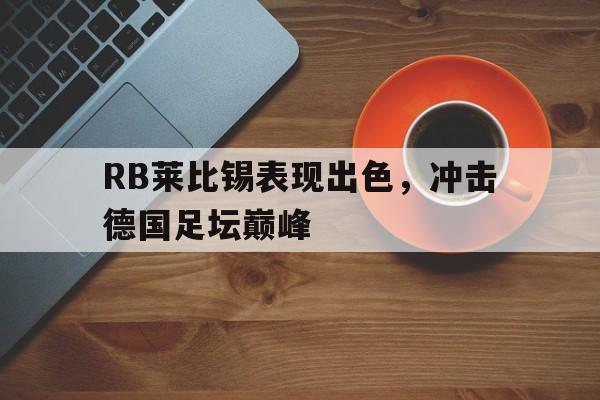 九游在线使用网址-RB莱比锡表现出色，冲击德国足坛巅峰