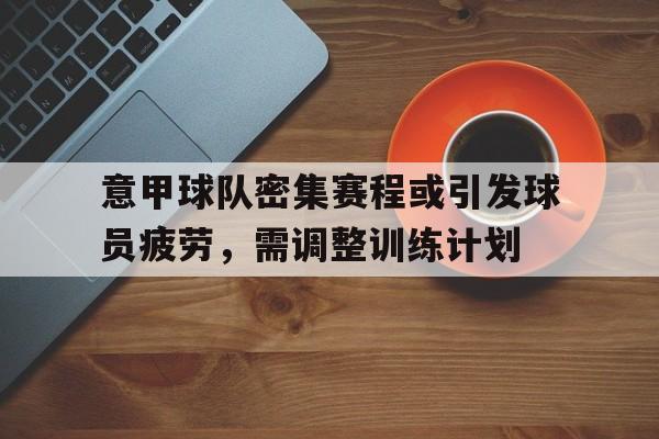 九游在线平台官网-意甲球队密集赛程或引发球员疲劳，需调整训练计划